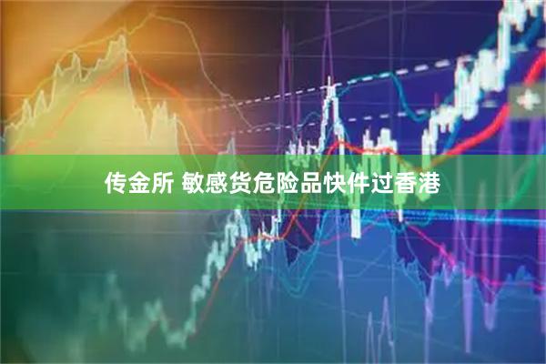 传金所 敏感货危险品快件过香港