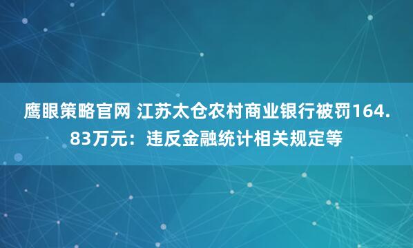 鹰眼策略官网 江苏太仓农村商业银行被罚164.83万元：违反金融统计相关规定等