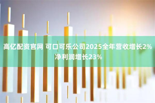 高亿配资官网 可口可乐公司2025全年营收增长2% 净利润增长23%