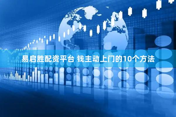易启胜配资平台 钱主动上门的10个方法